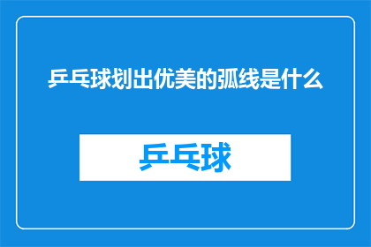 乒乓球划出优美的弧线是什么(乒乓球运动中，运动员如何巧妙地划出一条优美的弧线？)
