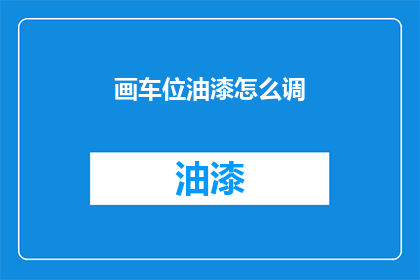 画车位油漆怎么调(如何调配车位油漆以获得最佳效果？)