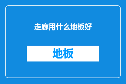 走廊用什么地板好(走廊铺设哪种地板更合适？)