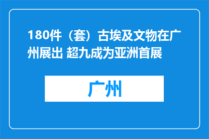180件（套）古埃及文物在广州展出 超九成为亚洲首展