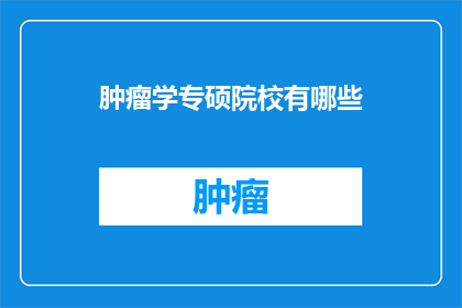肿瘤学专硕院校有哪些(哪些院校提供肿瘤学专业硕士课程？)