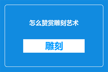 怎么赞赏雕刻艺术(如何表达对雕刻艺术的深刻赞赏？)
