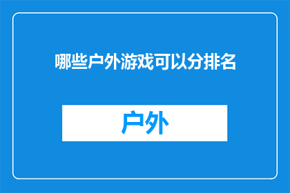 哪些户外游戏可以分排名(户外游戏爱好者，你们是否好奇哪些户外活动可以按照难度或乐趣进行排名？)