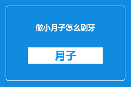 做小月子怎么刷牙(如何正确进行小月子期间的口腔护理？)