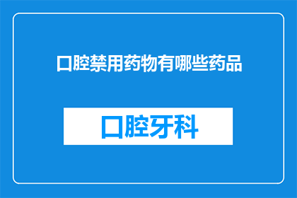 口腔禁用药物有哪些药品(哪些药品在口腔治疗中被禁用？)