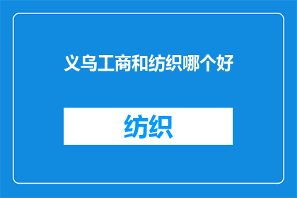 义乌工商和纺织哪个好(义乌工商与纺织业：哪个行业更具优势？)
