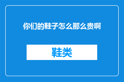 你们的鞋子怎么那么贵啊(为何贵如星辰？揭秘你们鞋子的昂贵之谜)