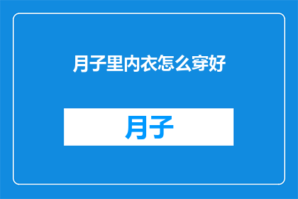 月子里内衣怎么穿好(如何正确穿戴月子期间的内衣？)