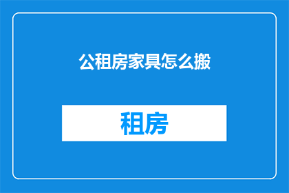 公租房家具怎么搬(如何高效搬运公租房中的家具？)