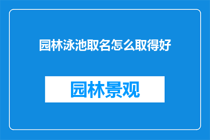 园林泳池取名怎么取得好(如何为园林泳池取名，以吸引并留住游客？)