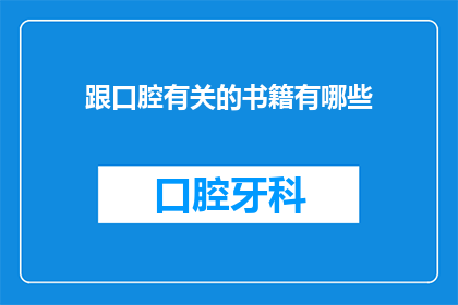 跟口腔有关的书籍有哪些(有哪些值得推荐的与口腔健康相关的书籍？)