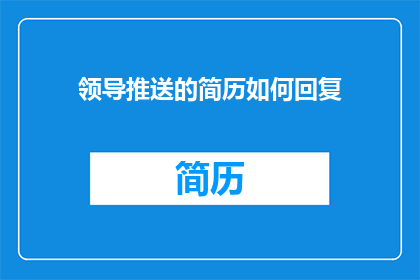 领导推送的简历如何回复(如何有效回复领导推送的简历？)