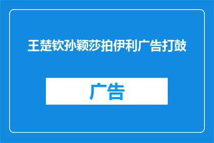 王楚钦孙颖莎拍伊利广告打鼓(王楚钦和孙颖莎是否参与了伊利广告的鼓点拍摄？)