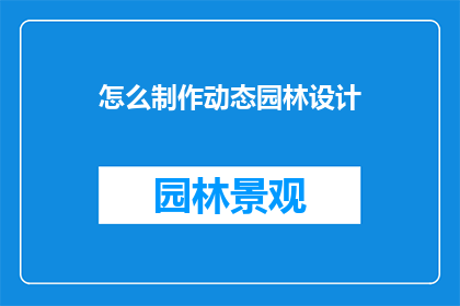怎么制作动态园林设计(如何制作动态园林设计？)