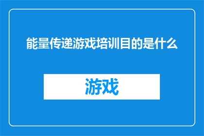 能量传递游戏培训目的是什么(能量传递游戏培训的目的是什么？)