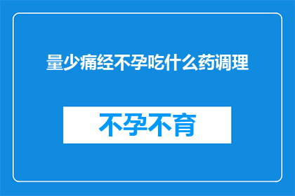 量少痛经不孕吃什么药调理(面对痛经和不孕问题，您应该如何选择适合的药物进行调理？)