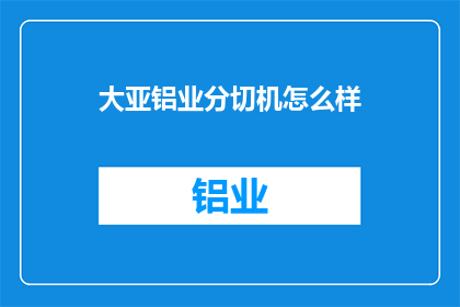 大亚铝业分切机怎么样(大亚铝业分切机的性能如何？是否满足您的需求？)