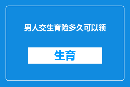 男人交生育险多久可以领(男性多久可以领取生育保险金？)