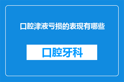 口腔津液亏损的表现有哪些(您是否注意到了口腔津液亏损的迹象？)