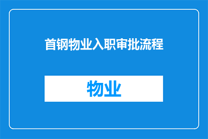 首钢物业入职审批流程(首钢物业的入职审批流程是怎样的？)