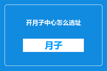 开月子中心怎么选址(如何为开设月子中心选址？)