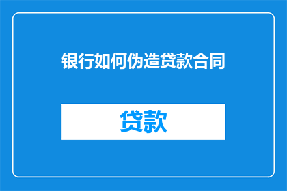 银行如何伪造贷款合同(银行如何伪造贷款合同？)