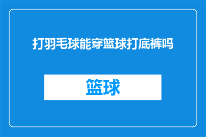打羽毛球能穿篮球打底裤吗(打羽毛球时穿篮球打底裤是否合适？)