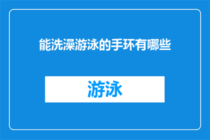 能洗澡游泳的手环有哪些(能洗澡游泳的手环有哪些？)