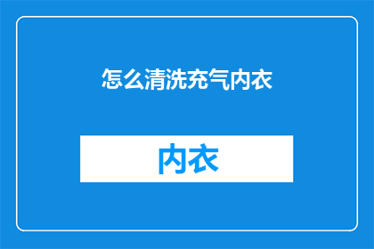 怎么清洗充气内衣(如何彻底清洗和保养充气内衣？)