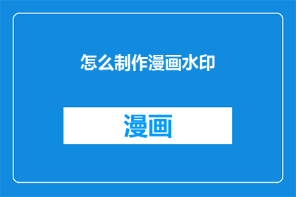 怎么制作漫画水印(如何制作具有独特魅力的漫画水印？)