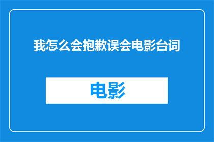我怎么会抱歉误会电影台词(我怎么会如此困惑，以至于对电影中的台词产生误解？)