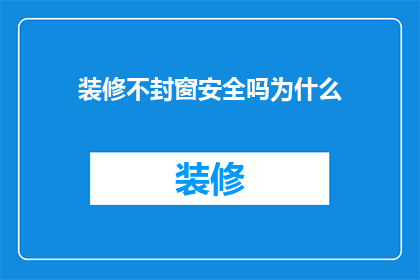 装修不封窗安全吗为什么(装修时是否必须封闭窗户以确保安全？探讨这一做法背后的逻辑与潜在风险)