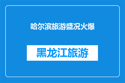 哈尔滨旅游盛况火爆(哈尔滨旅游盛况火爆，是否值得一游？)