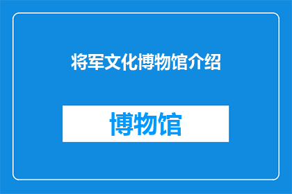 将军文化博物馆介绍(将军文化博物馆：探索历史的足迹，领略军事荣耀的殿堂)