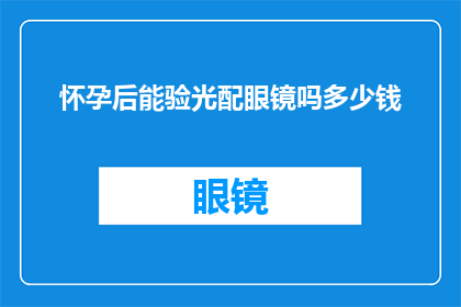 怀孕后能验光配眼镜吗多少钱(怀孕期间能否进行眼镜验光配镜？费用是多少？)
