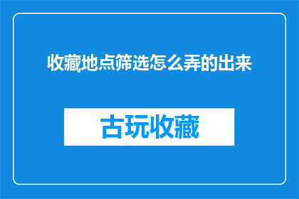 收藏地点筛选怎么弄的出来(如何有效筛选并收藏特定地点信息？)