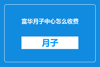 富华月子中心怎么收费(如何了解富华月子中心的费用标准？)
