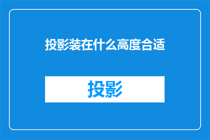投影装在什么高度合适(如何确定投影仪的安装高度以获得最佳视觉效果？)