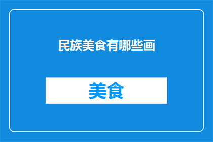 民族美食有哪些画(探索全球多元文化，发现那些令人垂涎的民族美食有哪些？)