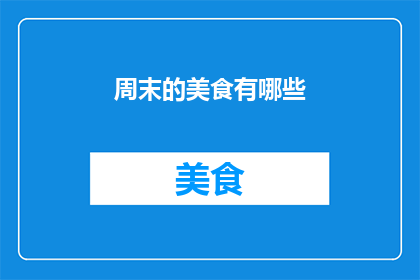 周末的美食有哪些(周末的美食盛宴：你期待尝试哪些令人垂涎的佳肴？)