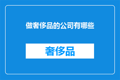 做奢侈品的公司有哪些(哪些公司致力于打造奢华品牌？)