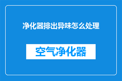 净化器排出异味怎么处理(如何处理净化器排出的异味问题？)
