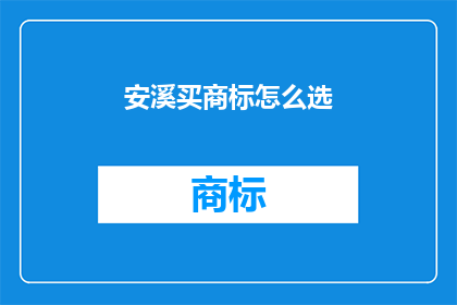 安溪买商标怎么选(如何为安溪地区选择商标？)