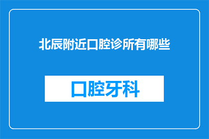 北辰附近口腔诊所有哪些(北辰区口腔健康咨询：附近有哪些专业的口腔诊所？)