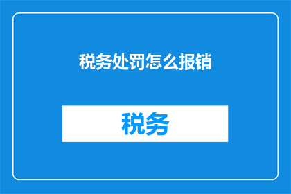 税务处罚怎么报销(如何正确处理税务处罚的报销事宜？)
