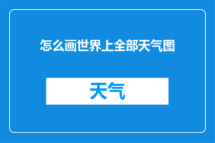 怎么画世界上全部天气图(如何绘制一幅包含全球所有天气状况的详尽地图？)