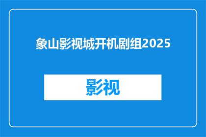 象山影视城开机剧组2025(2025年，象山影视城开机剧组是否已经准备就绪？)