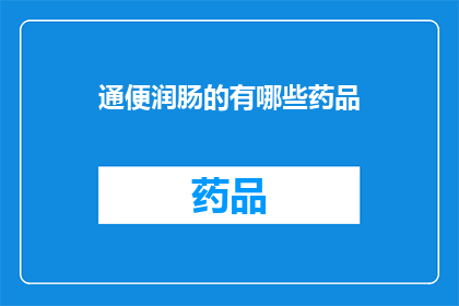 通便润肠的有哪些药品(有哪些药品可以促进排便和软化肠道？)