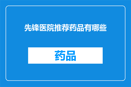 先锋医院推荐药品有哪些(先锋医院推荐药品有哪些？探索医疗界的新选择)