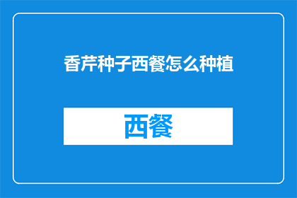 香芹种子西餐怎么种植(如何在家种植香芹种子？西餐爱好者必知的种植指南)